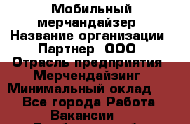 Мобильный мерчандайзер › Название организации ­ Партнер, ООО › Отрасль предприятия ­ Мерчендайзинг › Минимальный оклад ­ 1 - Все города Работа » Вакансии   . Тамбовская обл.,Моршанск г.